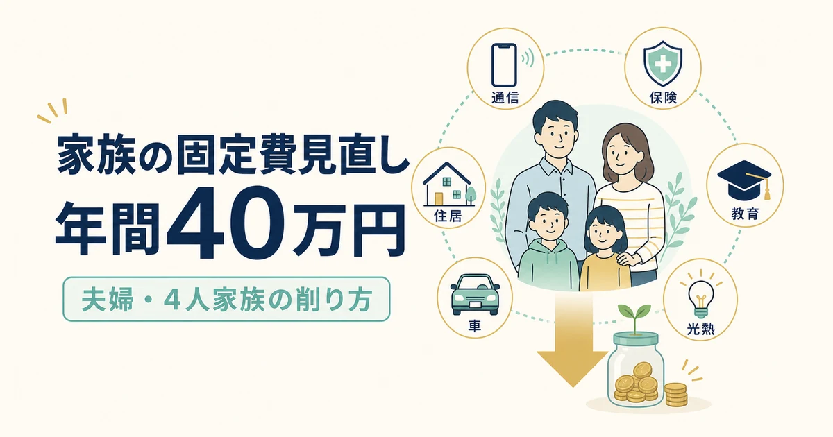 家族の固定費見直しで年間40万円を目指す方法｜夫婦・4人家族の削り方